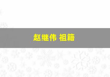 赵继伟 祖籍